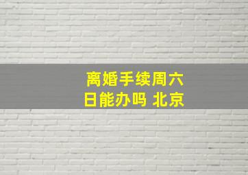 离婚手续周六日能办吗 北京